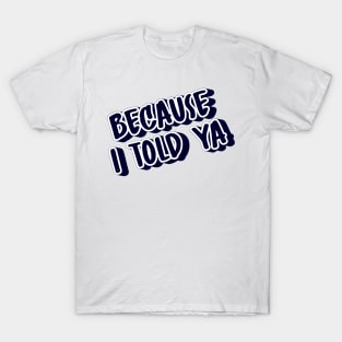 BECAUSE I TOLD YA T-Shirt